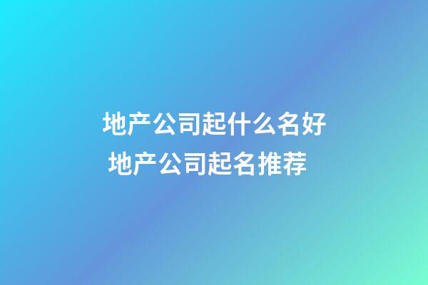 地产公司起什么名好 地产公司起名推荐-第1张-公司起名-玄机派